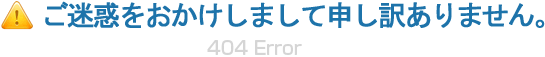 ご迷惑をおかけしまして申し訳ありません。 404 not found